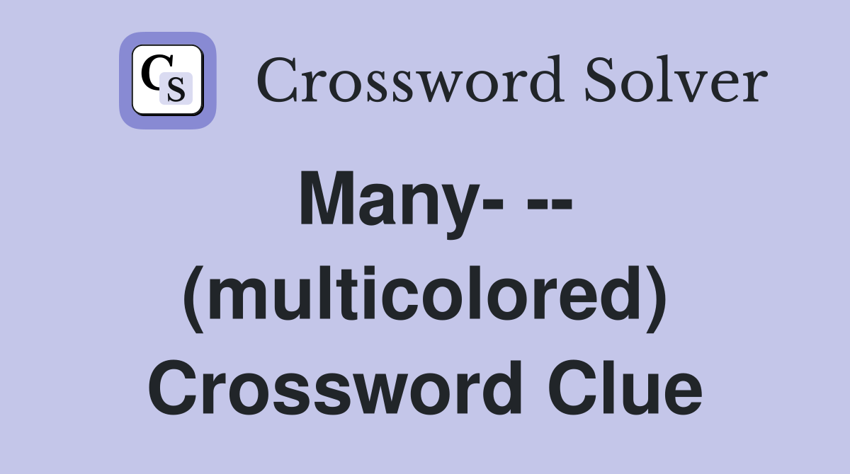 Many- -- (multicolored) Crossword Clue