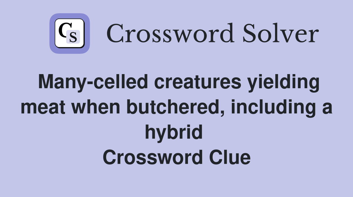 Many-celled creatures yielding meat when butchered, including a hybrid  Crossword Clue