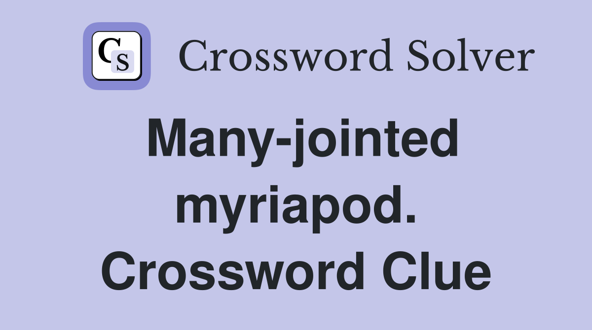 Many-jointed myriapod. Crossword Clue