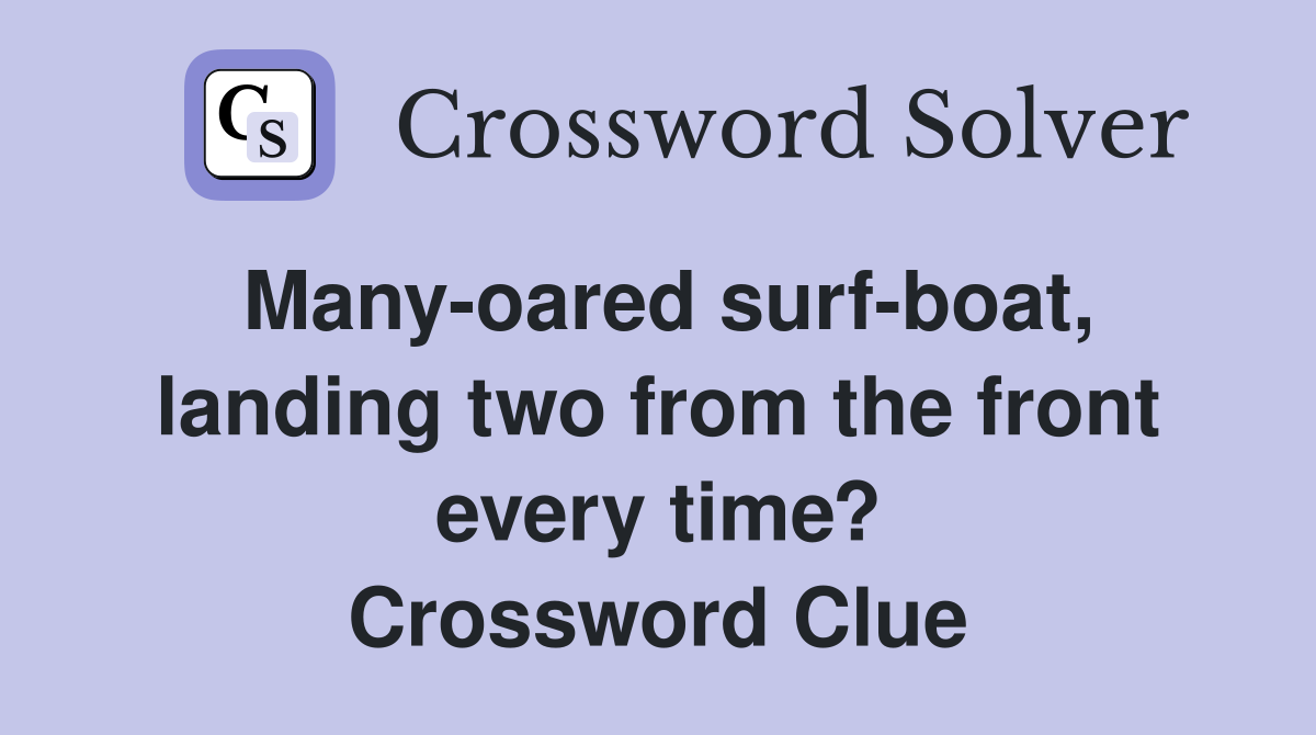 Many-oared surf-boat, landing two from the front every time? Crossword Clue