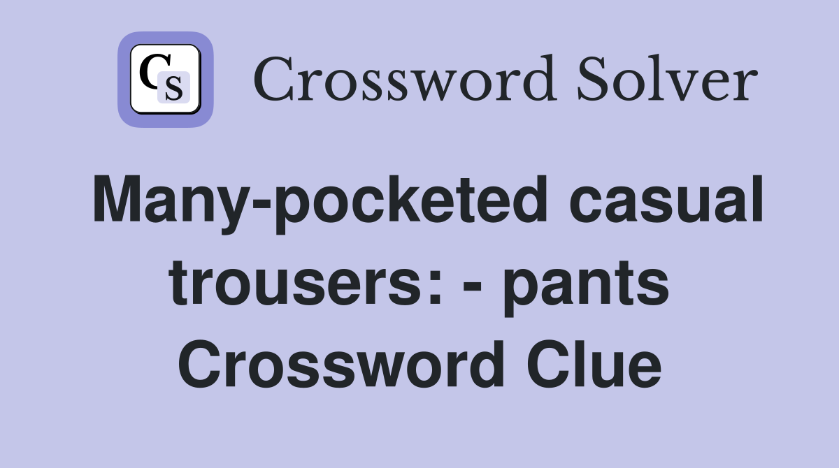 Many-pocketed casual trousers: - pants Crossword Clue