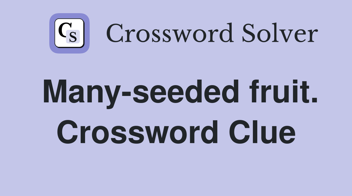 Many-seeded fruit. Crossword Clue