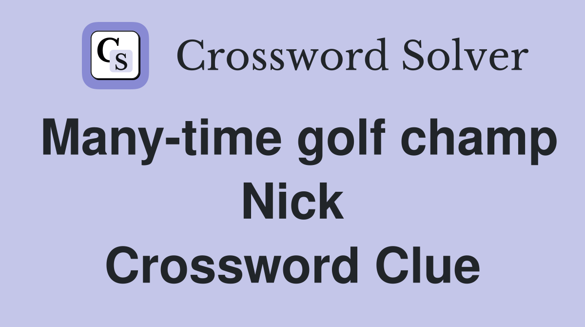 Many-time golf champ Nick Crossword Clue