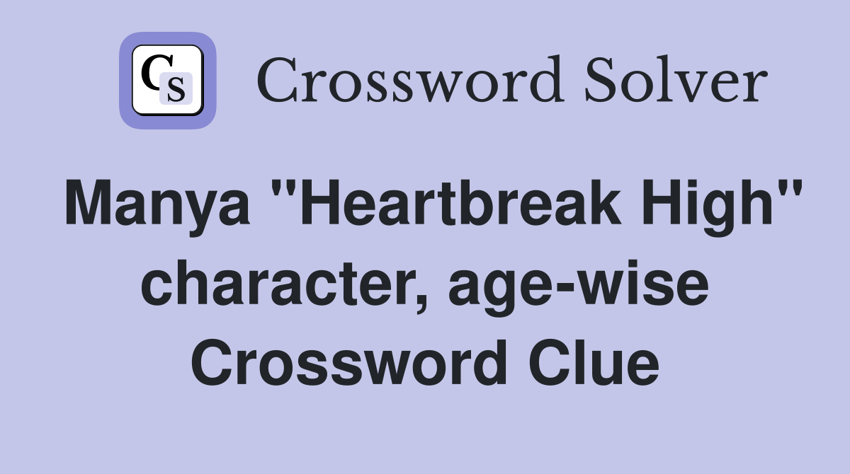 Manya "Heartbreak High" character, age-wise Crossword Clue