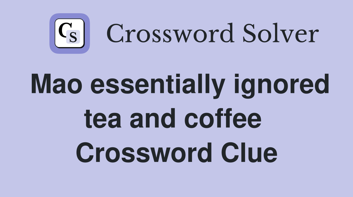 Mao essentially ignored tea and coffee  Crossword Clue