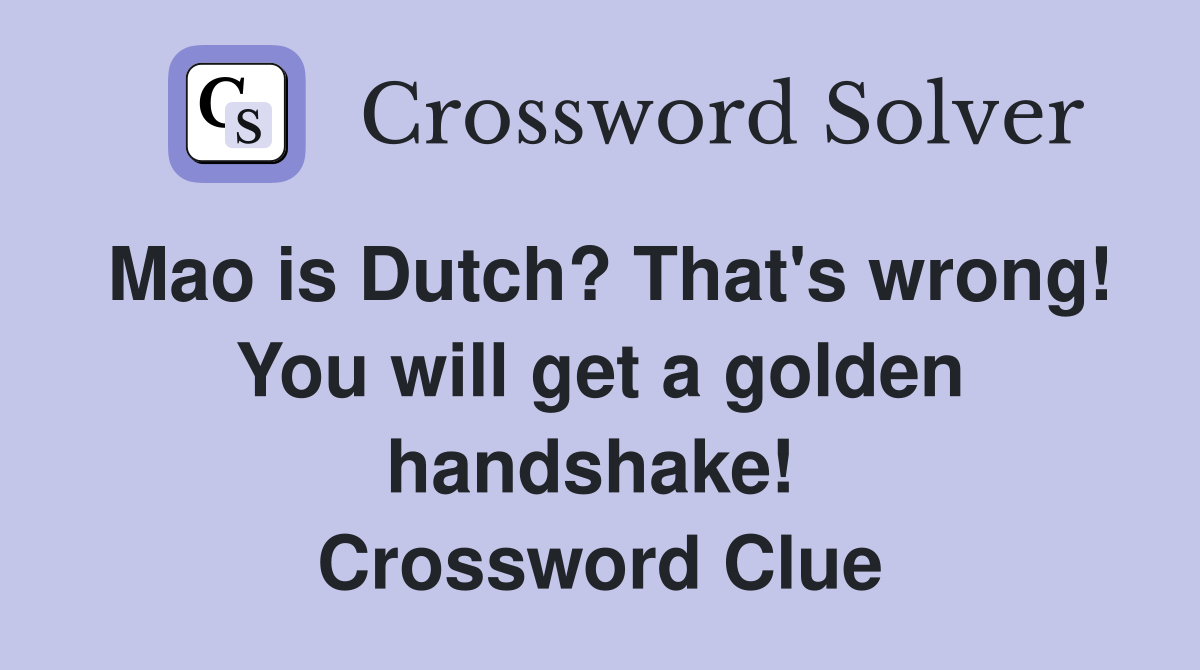 Mao is Dutch? That's wrong! You will get a golden handshake!  Crossword Clue