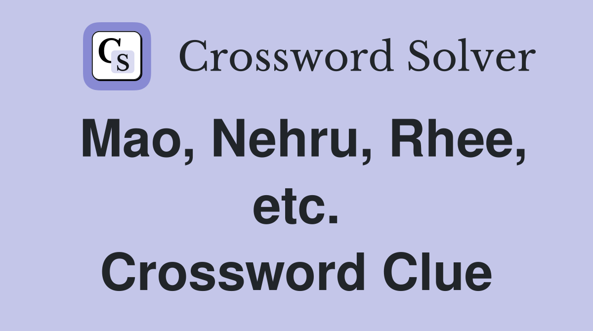 Mao, Nehru, Rhee, etc. Crossword Clue