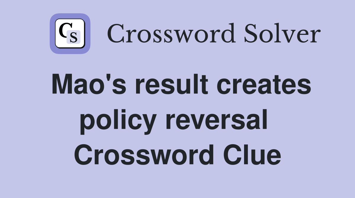 Mao's result creates policy reversal  Crossword Clue