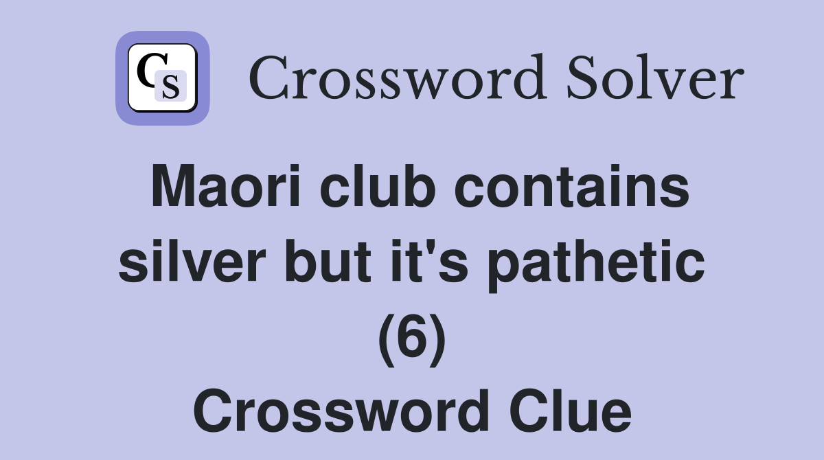 Maori club contains silver but it's pathetic (6) Crossword Clue