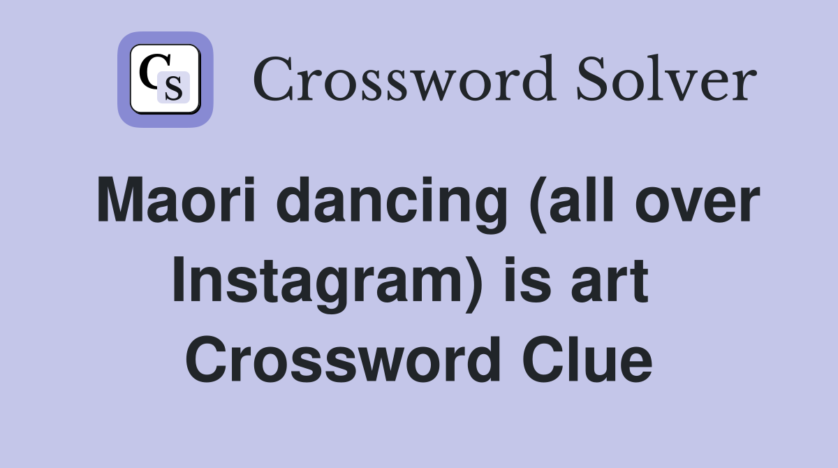 Maori dancing (all over Instagram) is art  Crossword Clue