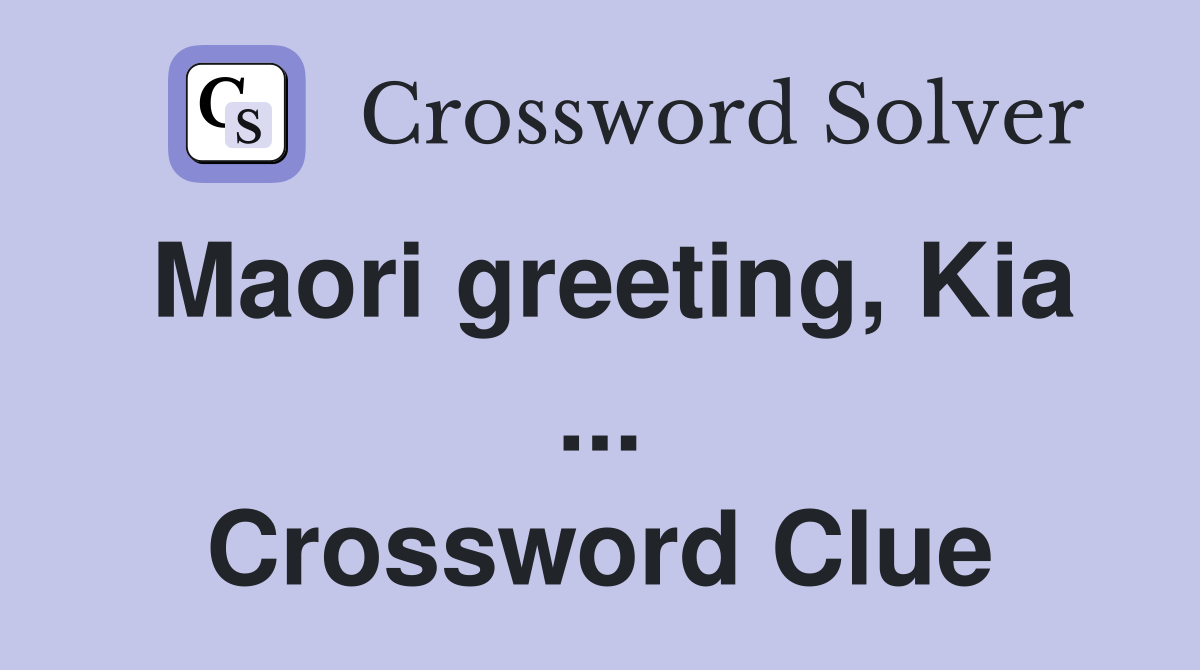 Maori greeting, Kia ... Crossword Clue