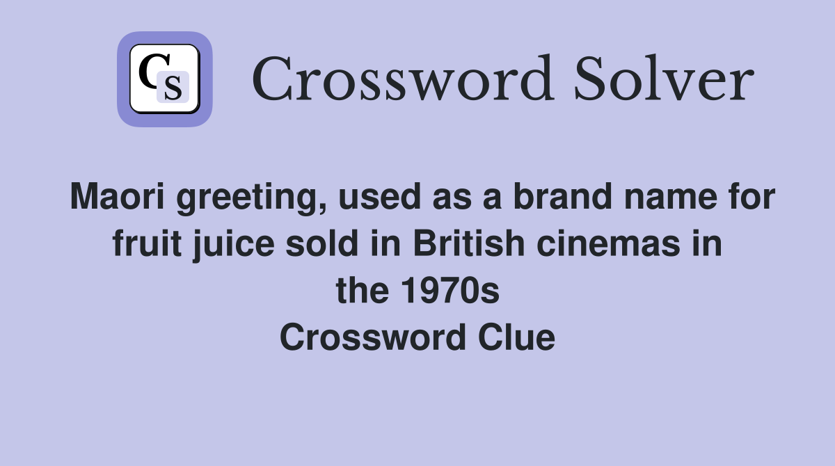 Maori greeting, used as a brand name for fruit juice sold in British cinemas in the 1970s Crossword Clue