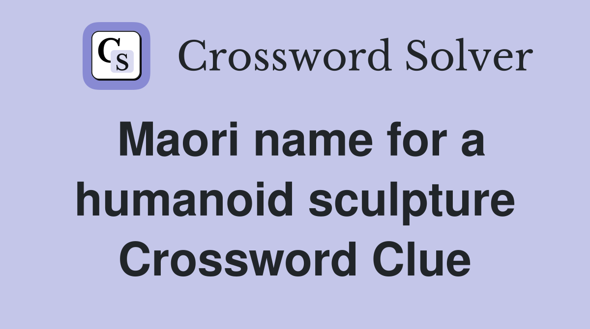Maori name for a humanoid sculpture Crossword Clue