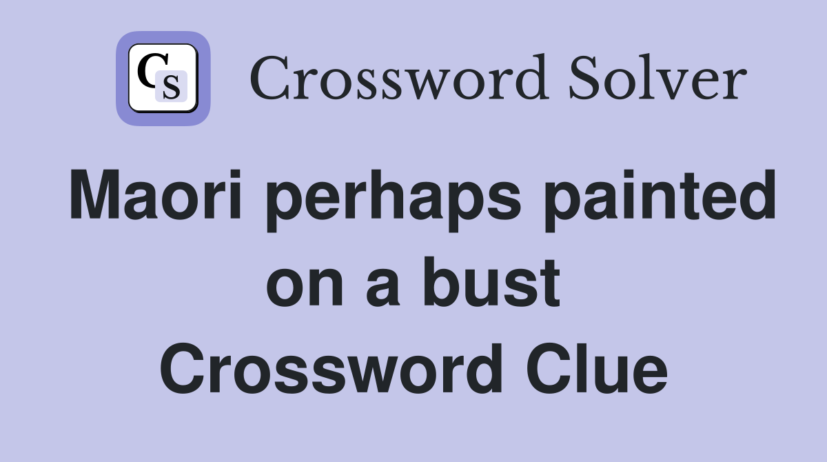 Maori perhaps painted on a bust Crossword Clue