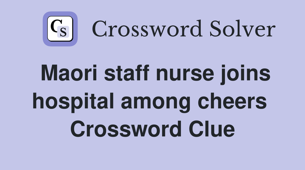 Maori staff nurse joins hospital among cheers  Crossword Clue