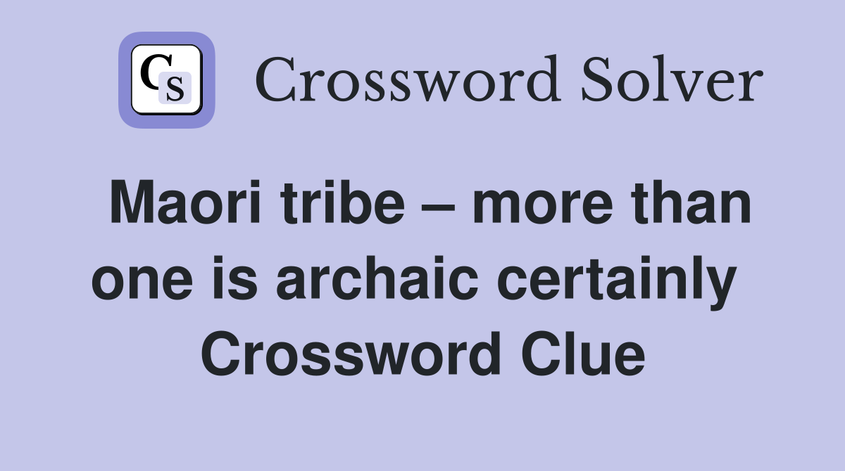 Maori tribe – more than one is archaic certainly  Crossword Clue