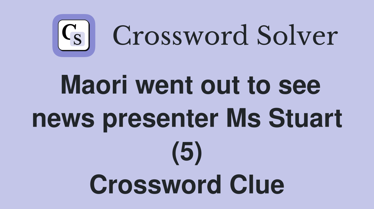 Maori went out to see news presenter Ms Stuart (5) Crossword Clue