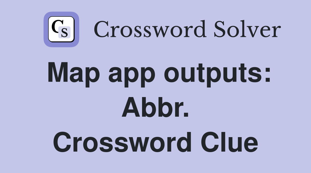 Map app outputs: Abbr. Crossword Clue