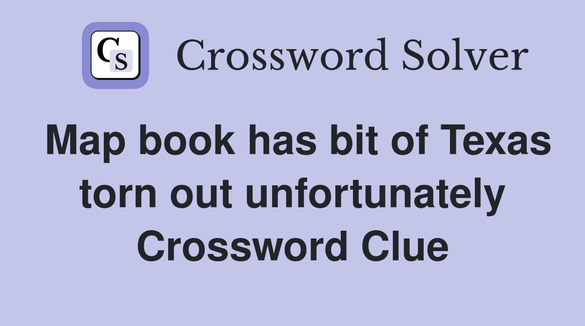 Map book has bit of Texas torn out unfortunately Crossword Clue