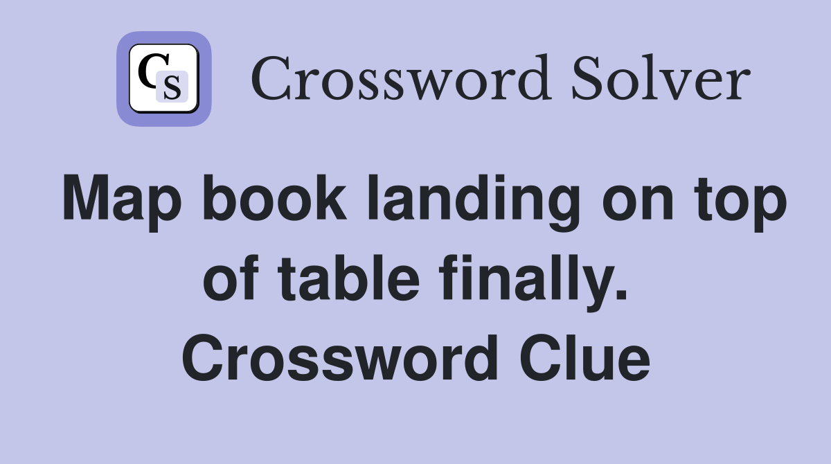 Map book landing on top of table finally. Crossword Clue
