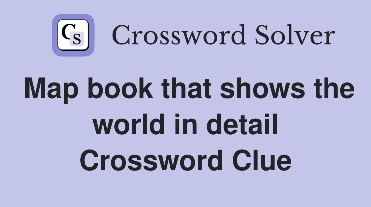 Map book that shows the world in detail Crossword Clue