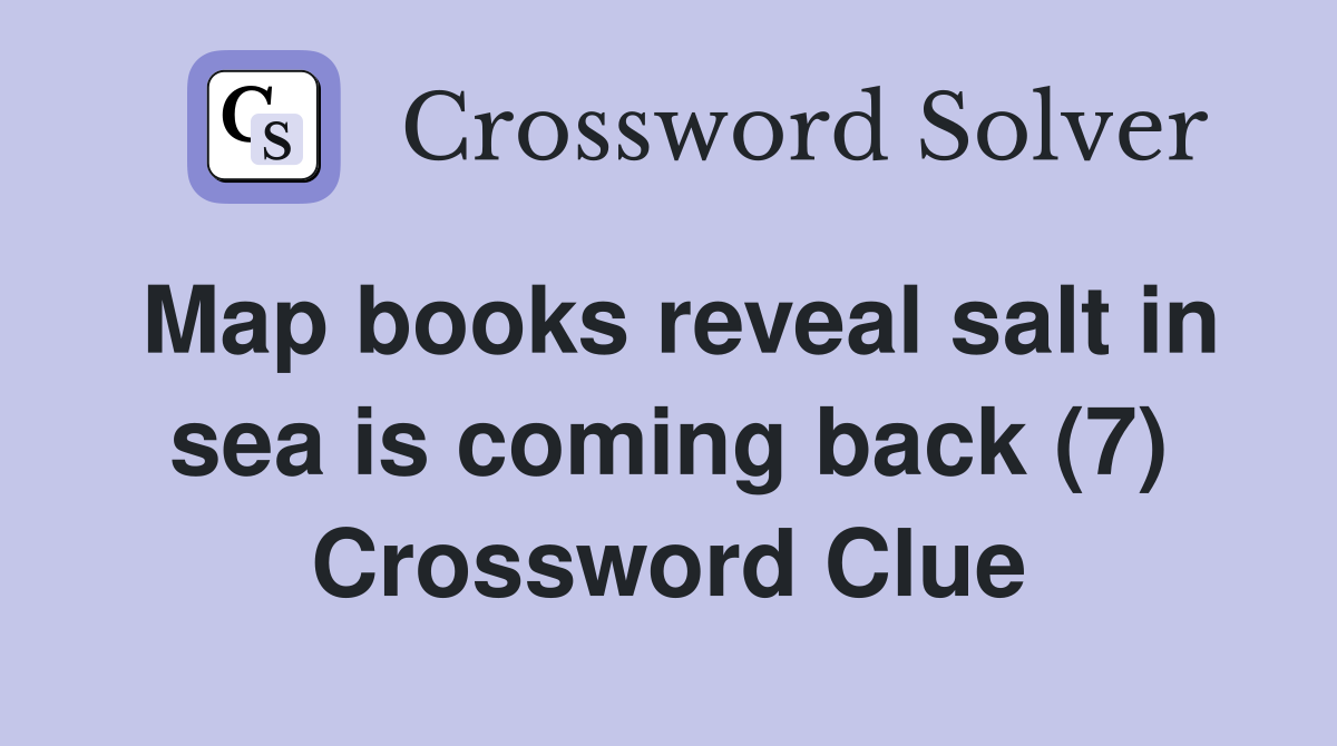 Map books reveal salt in sea is coming back (7) Crossword Clue