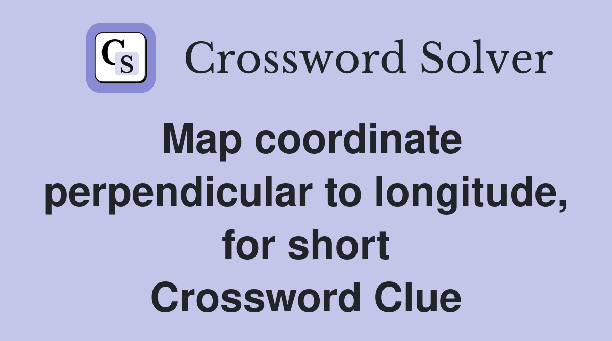 Map coordinate perpendicular to longitude, for short Crossword Clue
