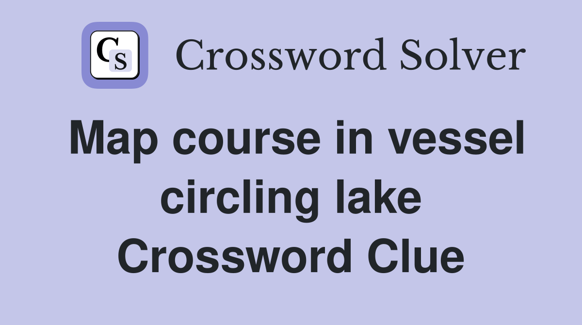 Map course in vessel circling lake Crossword Clue