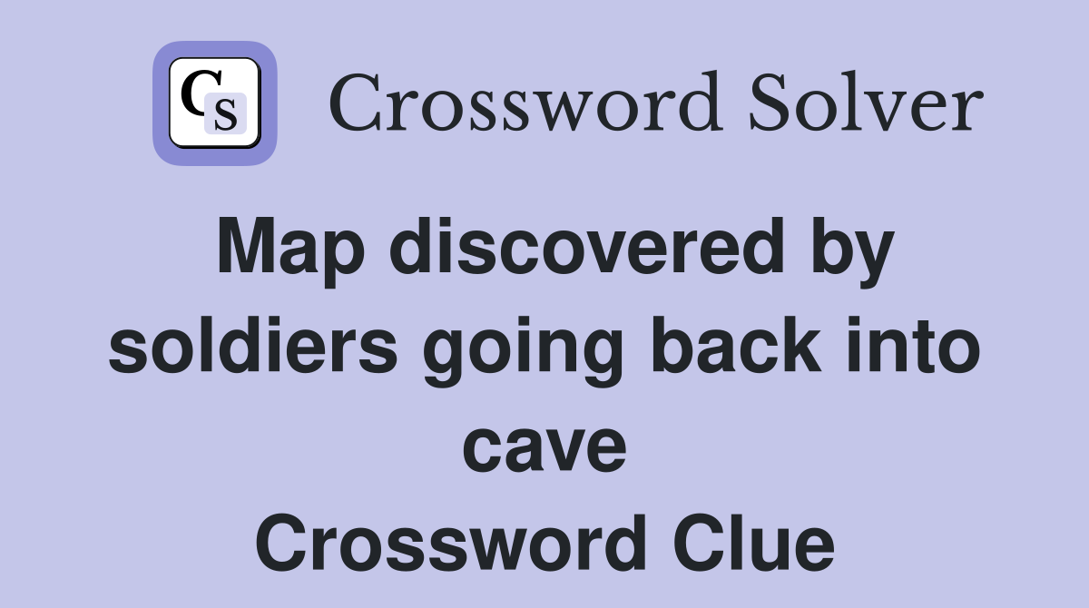 Map discovered by soldiers going back into cave Crossword Clue