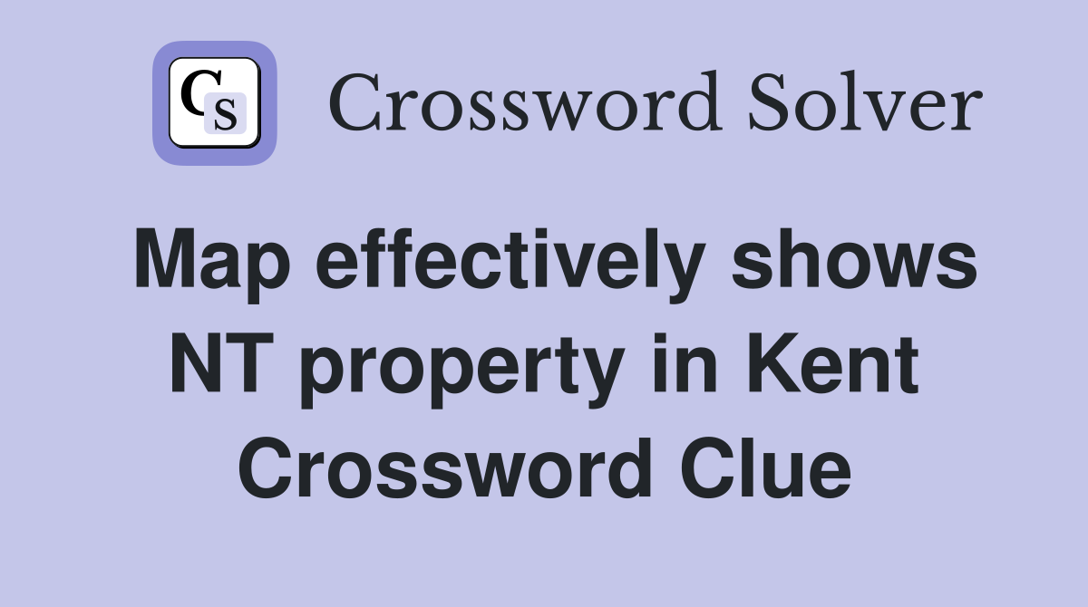 Map effectively shows NT property in Kent Crossword Clue