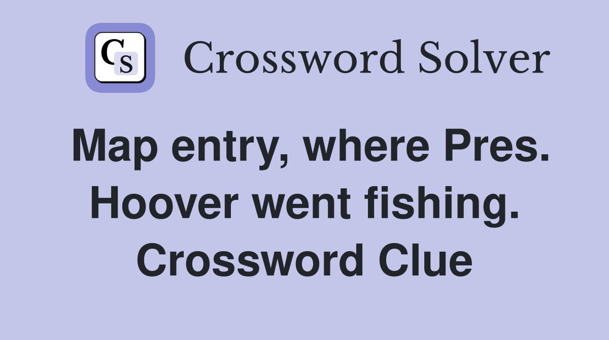 Map entry, where Pres. Hoover went fishing. Crossword Clue