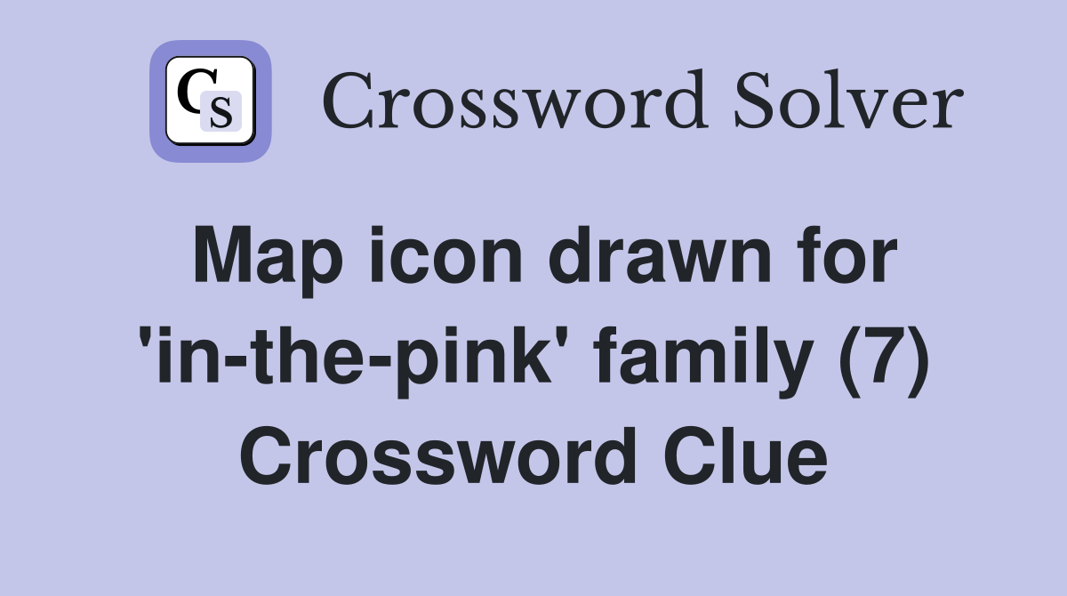 Map icon drawn for 'in-the-pink' family (7) Crossword Clue