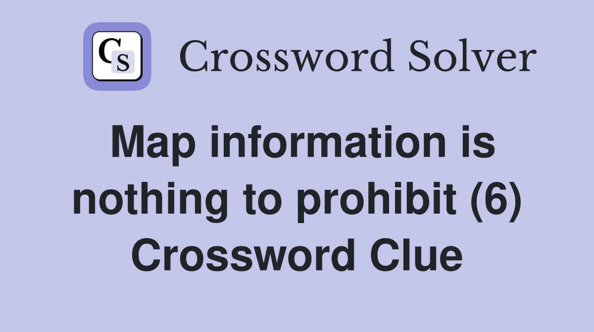 Map information is nothing to prohibit (6) Crossword Clue