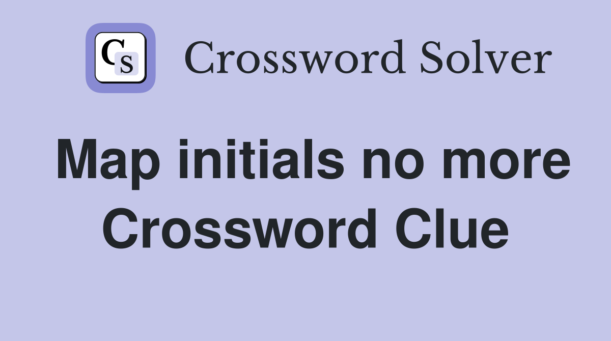 Map initials no more Crossword Clue