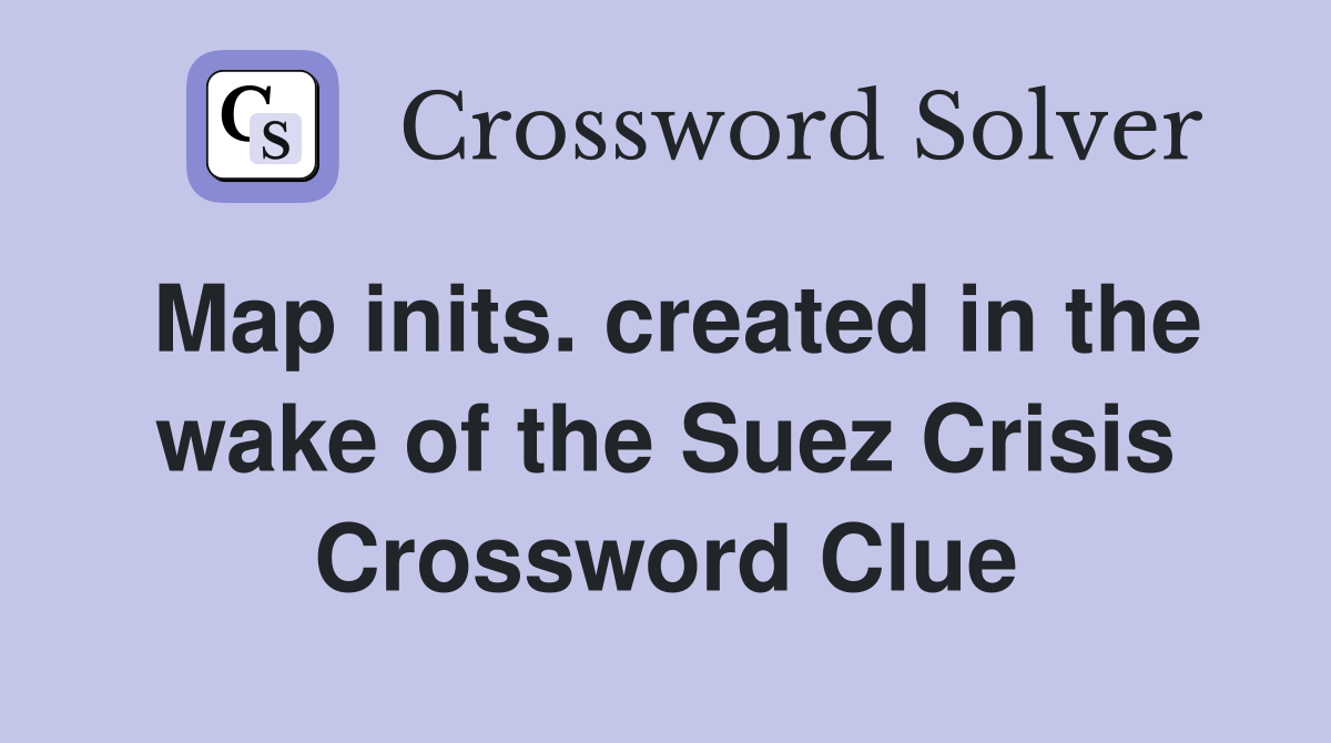 Map inits. created in the wake of the Suez Crisis Crossword Clue