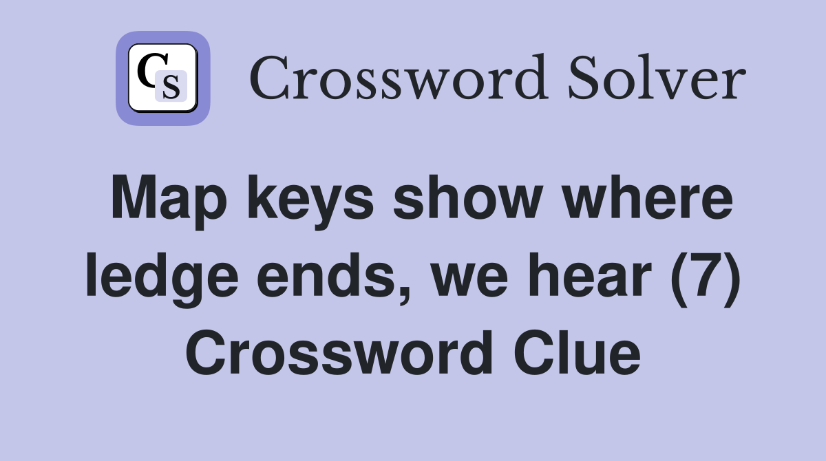 Map keys show where ledge ends, we hear (7) Crossword Clue