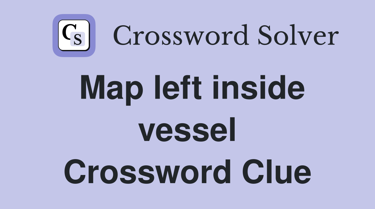 Map left inside vessel Crossword Clue