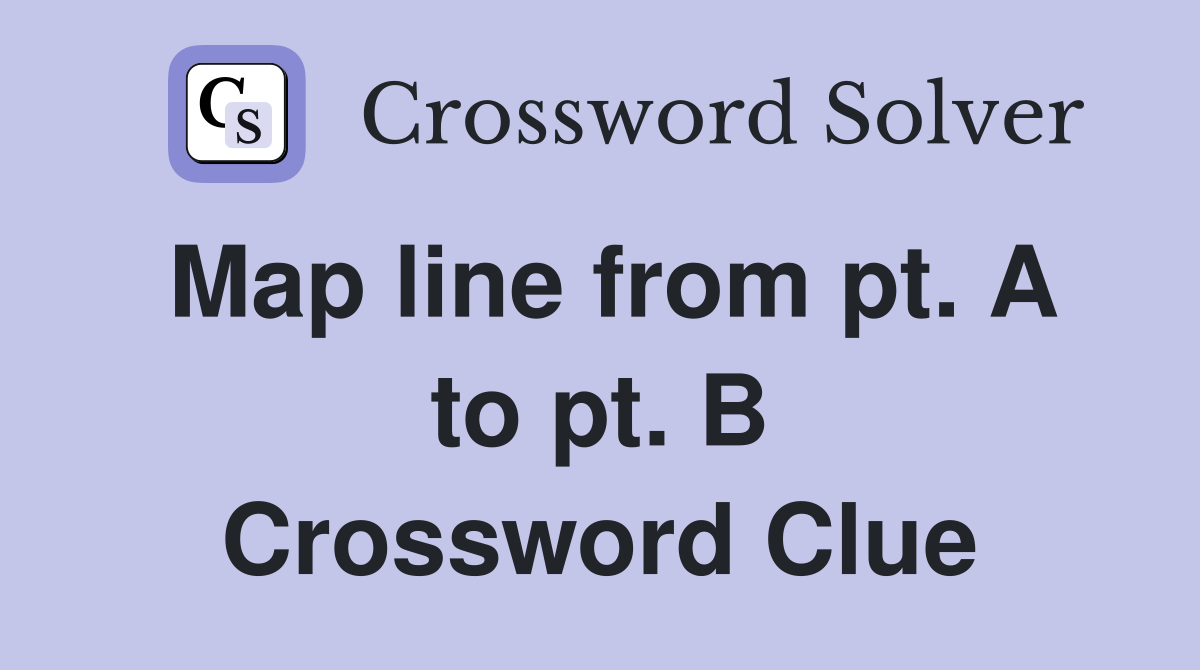 Map line from pt. A to pt. B Crossword Clue