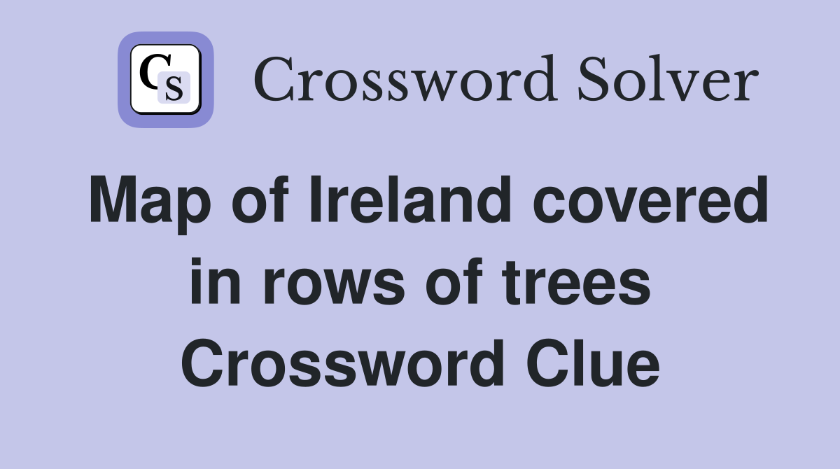 Map of Ireland covered in rows of trees Crossword Clue