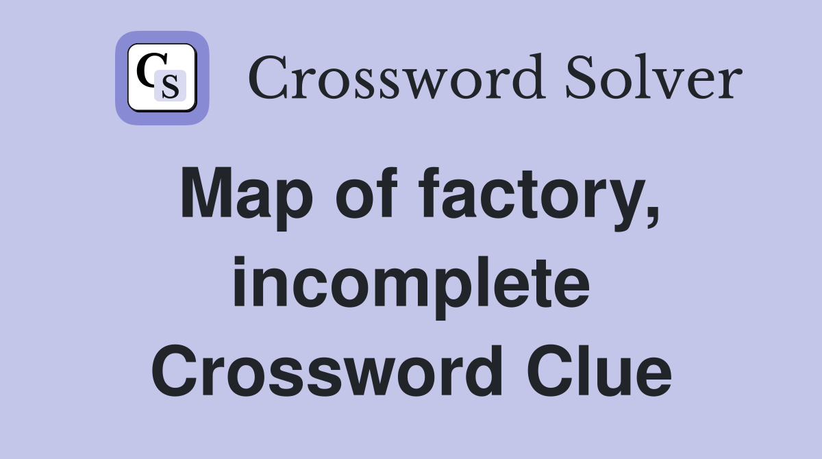 Map of factory, incomplete Crossword Clue