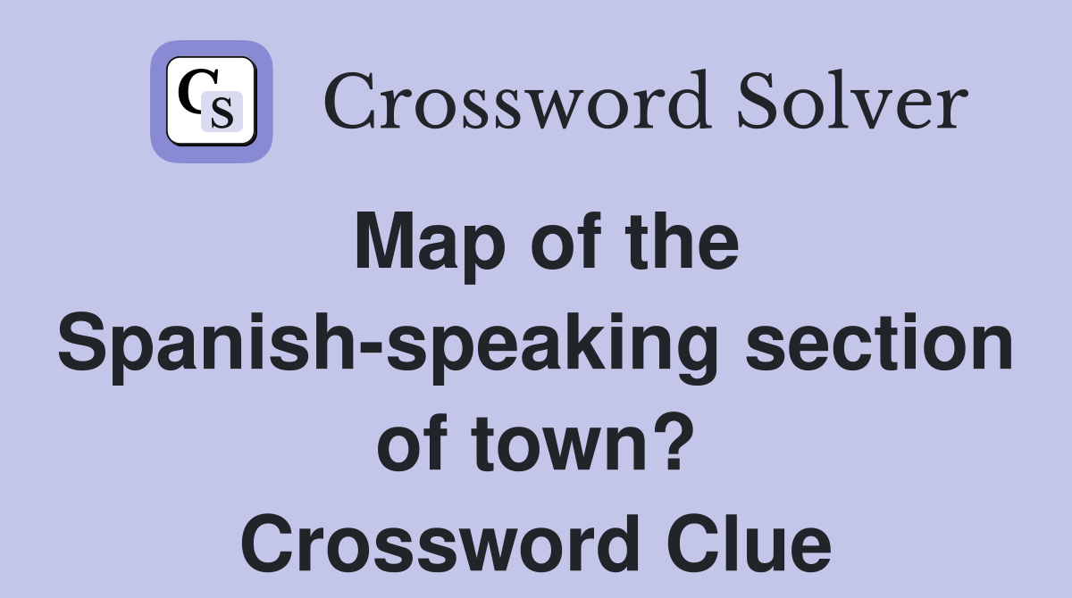 Map of the Spanish-speaking section of town? Crossword Clue