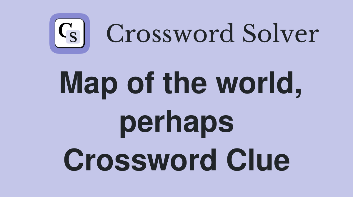 Map of the world, perhaps Crossword Clue