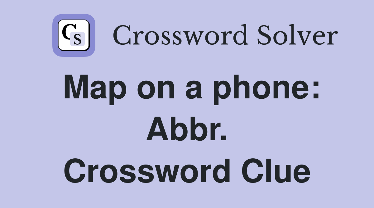 Map on a phone: Abbr. Crossword Clue