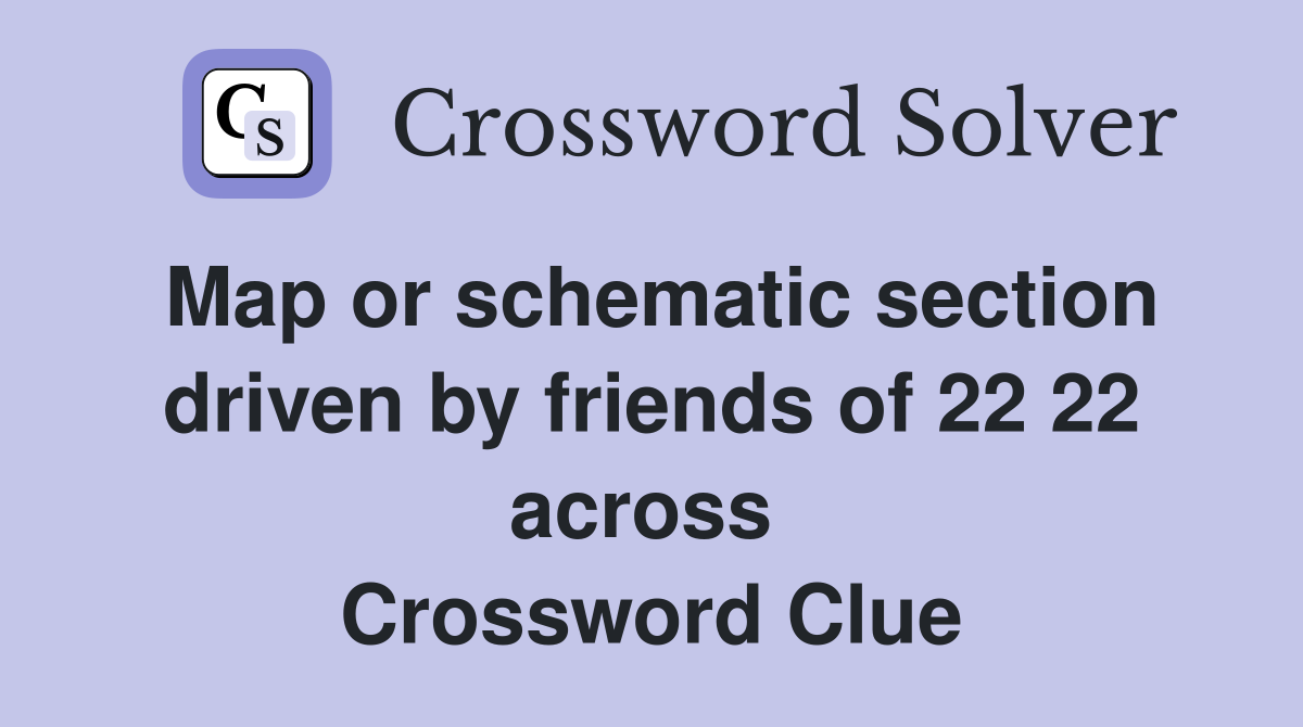 Map or schematic section driven by friends of 22 22 across  Crossword Clue