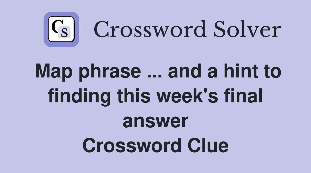 Map phrase ... and a hint to finding this week's final answer Crossword Clue