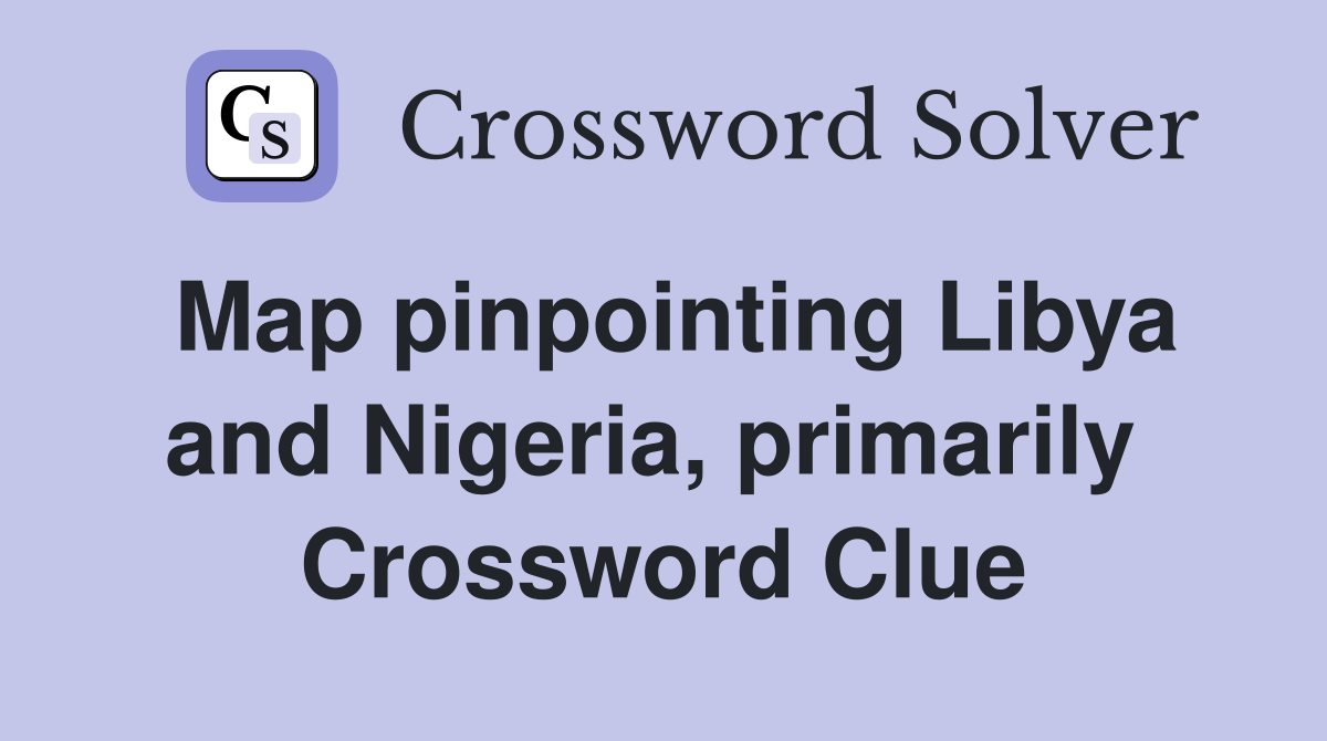 Map pinpointing Libya and Nigeria, primarily  Crossword Clue