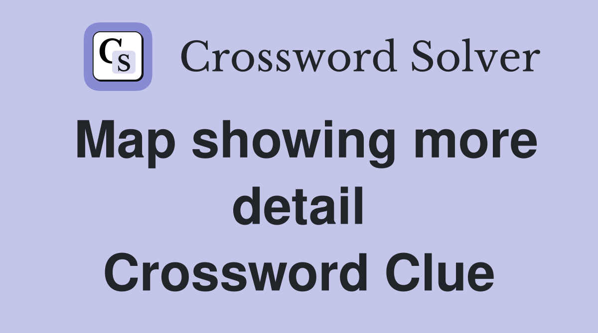 Map showing more detail Crossword Clue