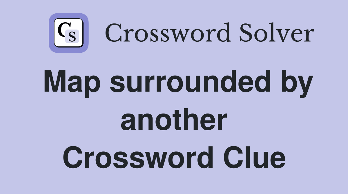 Map surrounded by another Crossword Clue