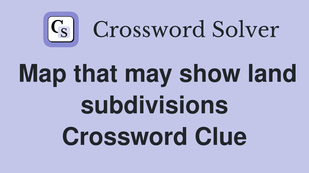 Map that may show land subdivisions Crossword Clue