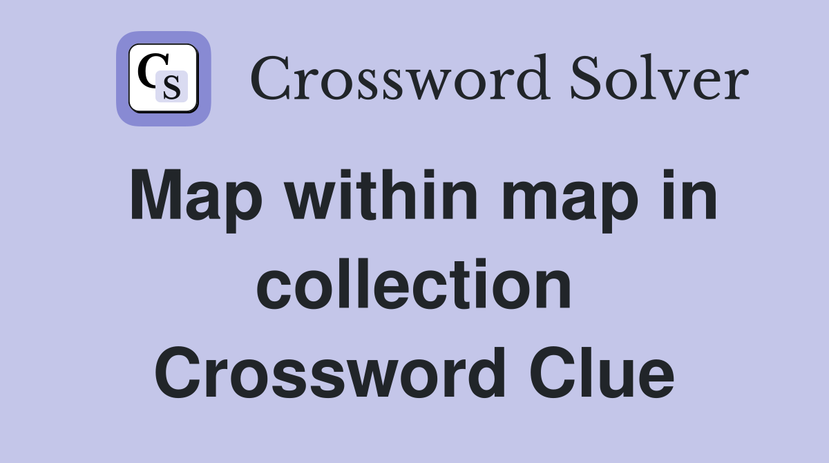 Map within map in collection Crossword Clue